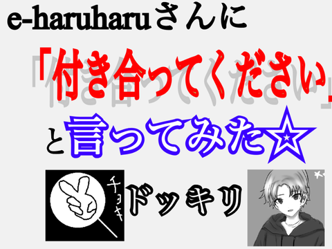 e-haruharuさんに「付き合ってください」と言ってみた☆