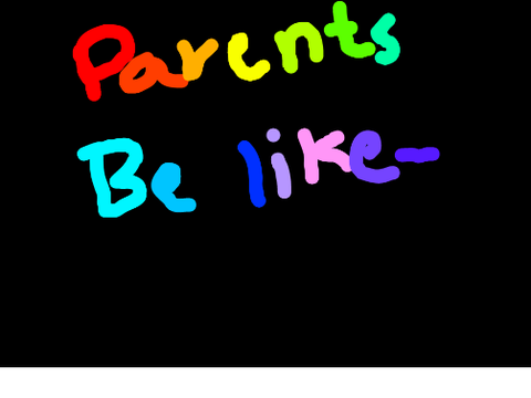 PARENTS BE LIKE-