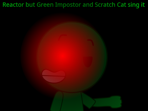 Reactor but Green Impostor and Scratch Cat sing it remix