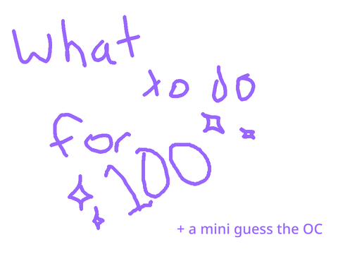 (Closed) What should I do for 100? (+ a mini guess the OC)
