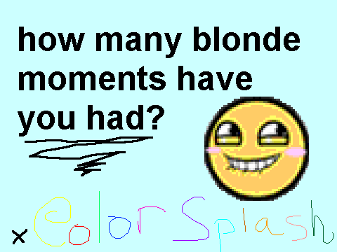 How many blonde moments have I had?