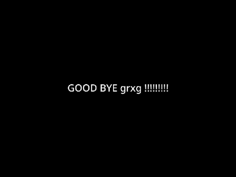 GOOD BYE grxg !!!!!!