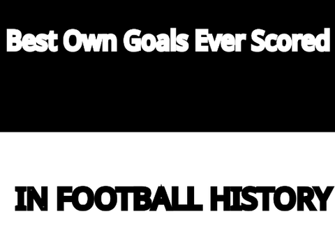 Best Own Goals Ever Scored In Football History