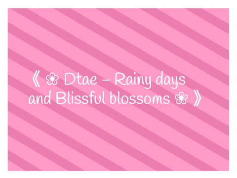 《 ❀ Dtae - Rainy days and Blissful blossoms ❀ 》 