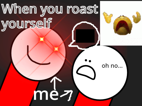 When you roast yourself