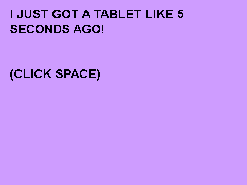 I GOTZ A TABLET!