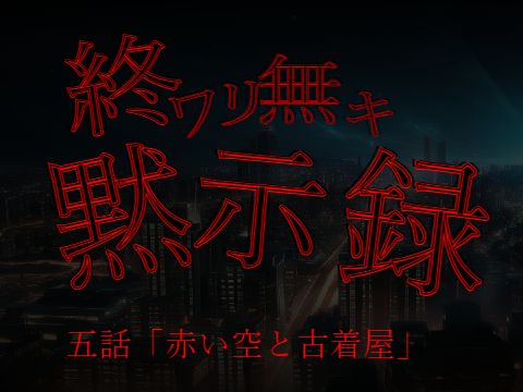 小説版　終ワリ無キ黙示録　五話「赤い空と古着屋」