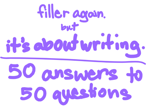 50 answers to 50 questions for writers || another filler bc why not :P