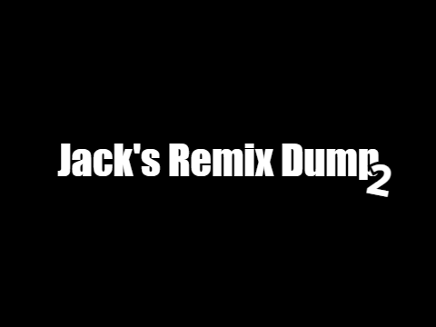 Jack's Remix Dump 2