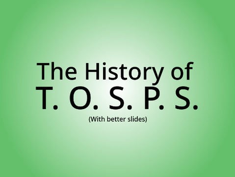 The History of T. O. S. P. S (With better slides)