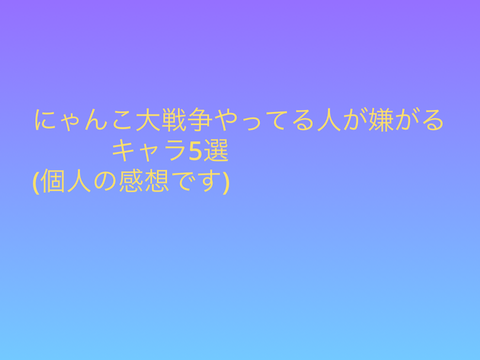にゃんこ大戦争の嫌いなキャラ