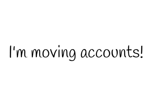 I'm moving accounts!