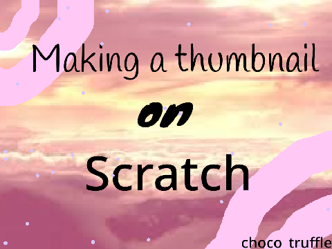 ◦ making a thumbnail on Scratch
