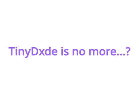 TinyDxde is no more..?