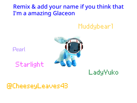 Remix & add your name if you think that I’m a amazing Glaceon remix remix remix remix