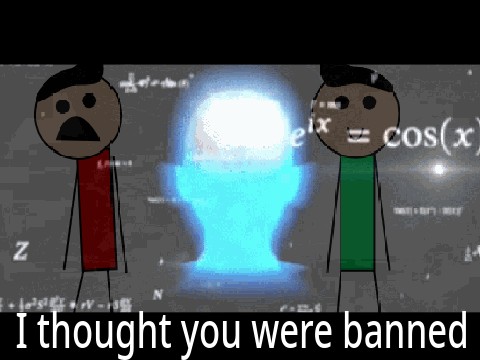Bro I thought you were banned