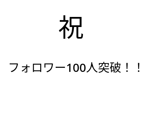 祝　フォロワー100人突破！！