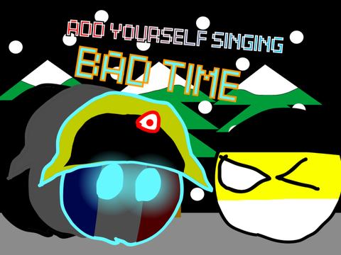 Add yourself/your oc singing Bad Time (0) by France empire and Russia empire