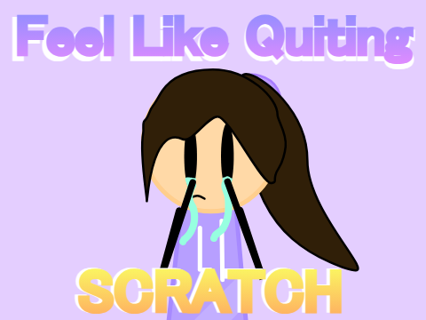 [I feel like quiting scratch]