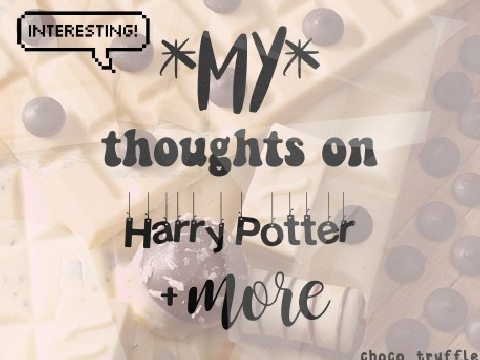 my thoughts on Harry Potter + more