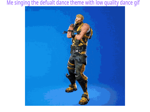 me singing the defualt dance theme badly