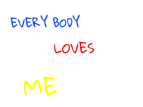 Everybody loves me!