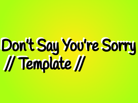 Don’t Say You’re Sorry // Template 