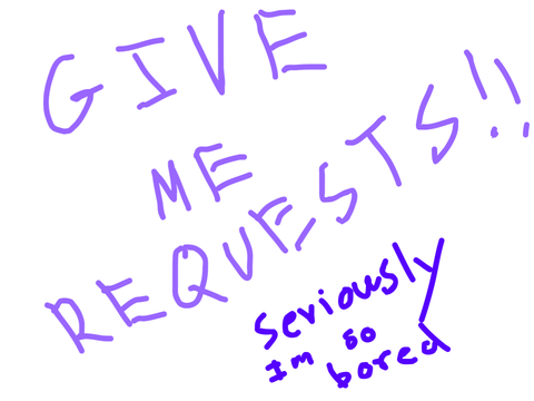 GIVE ME REQUESTS!