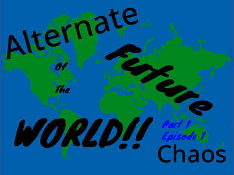 Alternate future of the world Pt.1, Ep.1 Chaos