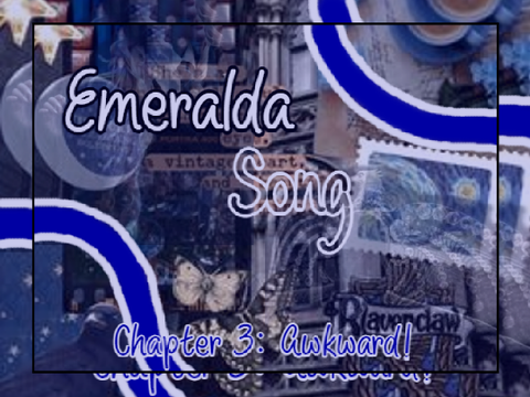 Emeralda Song ~ Chapter 3: Awkward!
