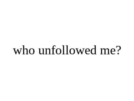 who unfollowed me