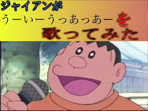 ジャイアンがうーいーうっあっあーを歌ってみた 