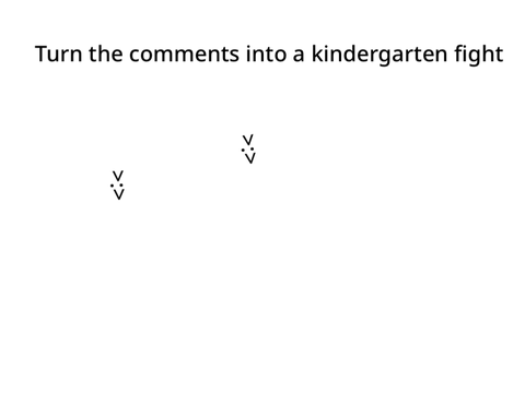 Turn the comments into a kindergarten fight