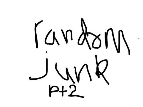 random junk pt 2
