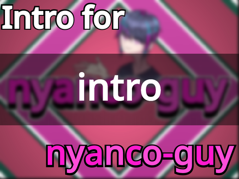 Intro for nyanco-guy 