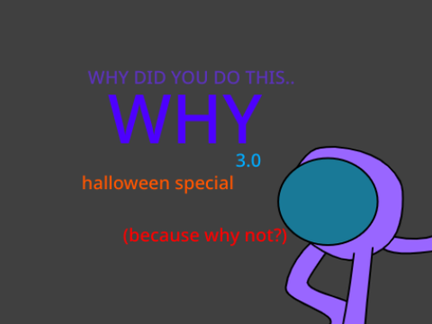 WHY V3.0 (HALLOWEEN SPECIAL)