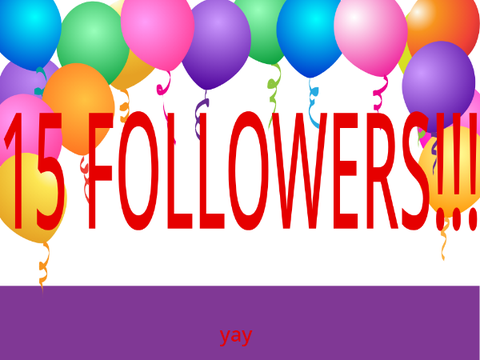 15 FOLLOWERS!!!