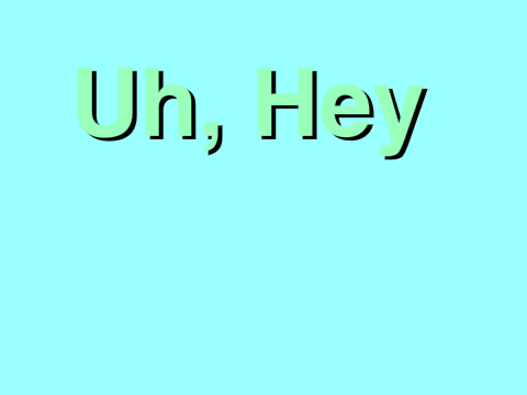 Uh, hey