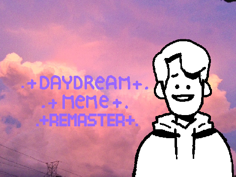 || DAYDREAM MEME || REMASTER