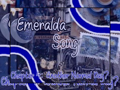 Emeralda Song ~ Chapter 4: Another Normal Day?