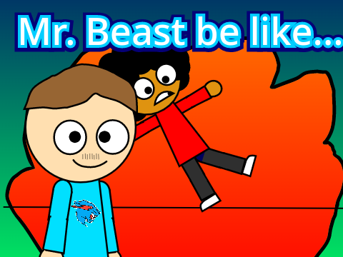 Mr. Beast be like