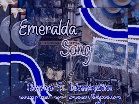 Emeralda Song ~ Chapter 5: Interrogation