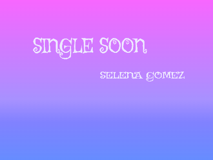 SINGLE SOON SELENA GOMEZ  