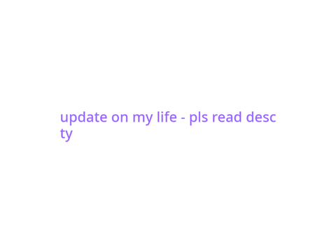 update on my life