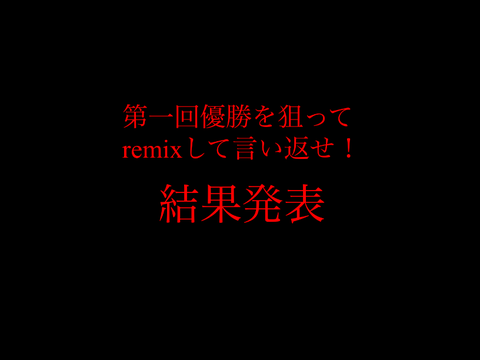 優勝を狙ってremixして言い返せ！結果発表 remix