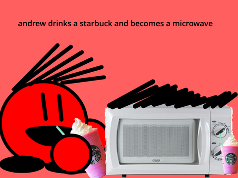 andrew drinks a starbuck and becomes a microwave