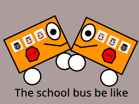 The school bus be like