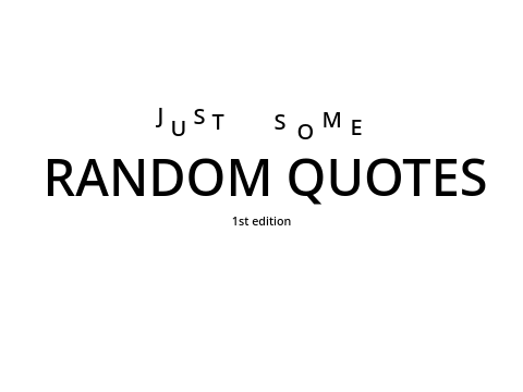 JuSt SoMe RANDOM QUOTES (1st Edition)