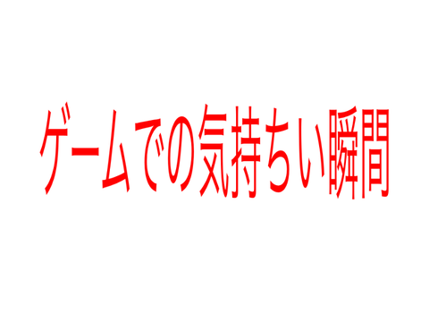 ゲームでの気持ち良い瞬間