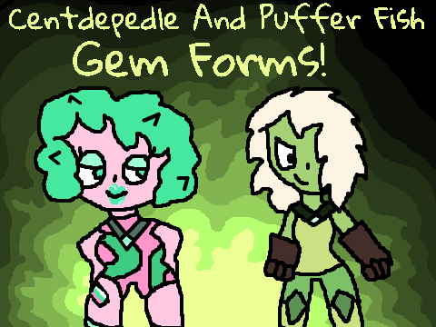 Gem Forms! Centdepidle! Puffer Fish!